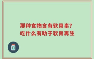 那种食物含有软骨素？吃什么有助于软骨再生