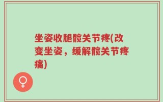 坐姿收腿髋关节疼(改变坐姿，缓解髋关节疼痛)
