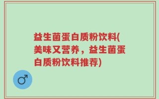 益生菌蛋白质粉饮料(美味又营养，益生菌蛋白质粉饮料推荐)