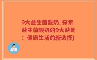 9大益生菌酸奶_探索益生菌酸奶的9大益处：健康生活的新选择)