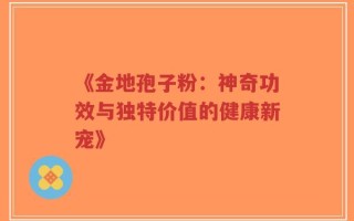 《金地孢子粉：神奇功效与独特价值的健康新宠》