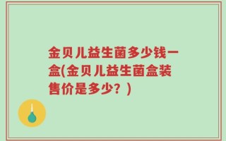金贝儿益生菌多少钱一盒(金贝儿益生菌盒装售价是多少？)