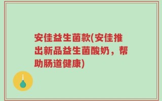 安佳益生菌款(安佳推出新品益生菌酸奶，帮助肠道健康)