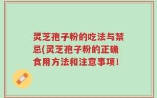 灵芝孢子粉的吃法与禁忌(灵芝孢子粉的正确食用方法和注意事项！
