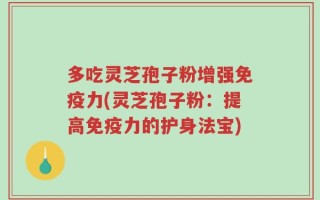 多吃灵芝孢子粉增强免疫力(灵芝孢子粉：提高免疫力的护身法宝)
