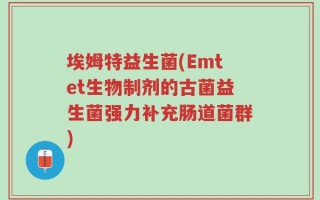 埃姆特益生菌(Emtet生物制剂的古菌益生菌强力补充肠道菌群)