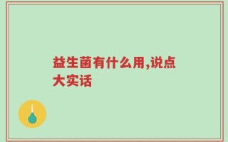益生菌有什么用,说点大实话