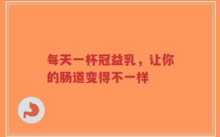 每天一杯冠益乳，让你的肠道变得不一样
