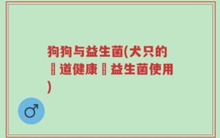 狗狗与益生菌(犬只的腸道健康與益生菌使用)