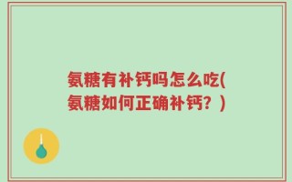 氨糖有补钙吗怎么吃(氨糖如何正确补钙？)