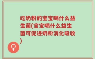 吃奶粉的宝宝喝什么益生菌(宝宝喝什么益生菌可促进奶粉消化吸收)