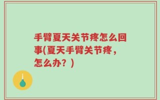 手臂夏天关节疼怎么回事(夏天手臂关节疼，怎么办？)