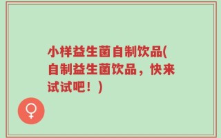 小样益生菌自制饮品(自制益生菌饮品，快来试试吧！)