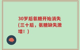 30岁后氨糖开始消失(三十后，氨糖缺失激增！)