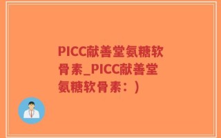 PICC献善堂氨糖软骨素_PICC献善堂氨糖软骨素：)