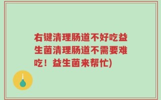 右键清理肠道不好吃益生菌清理肠道不需要难吃！益生菌来帮忙)