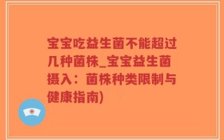 宝宝吃益生菌不能超过几种菌株_宝宝益生菌摄入：菌株种类限制与健康指南)