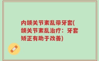 内颌关节紊乱带牙套(颌关节紊乱治疗：牙套矫正有助于改善)