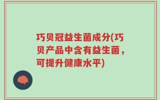 巧贝冠益生菌成分(巧贝产品中含有益生菌，可提升健康水平)