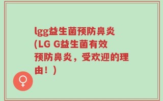 lgg益生菌预防鼻炎(LG G益生菌有效预防鼻炎，受欢迎的理由！)
