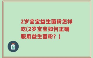2岁宝宝益生菌粉怎样吃(2岁宝宝如何正确服用益生菌粉？)