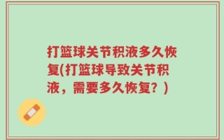 打篮球关节积液多久恢复(打篮球导致关节积液，需要多久恢复？)