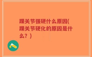踝关节强硬什么原因(踝关节硬化的原因是什么？)