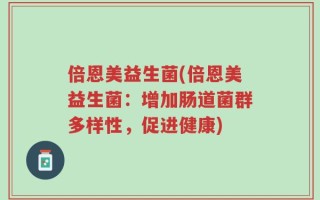 倍恩美益生菌(倍恩美益生菌：增加肠道菌群多样性，促进健康)