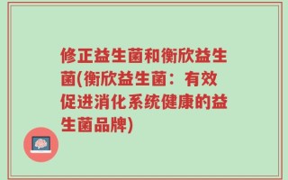修正益生菌和衡欣益生菌(衡欣益生菌：有效促进消化系统健康的益生菌品牌)