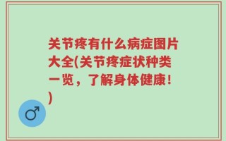 关节疼有什么病症图片大全(关节疼症状种类一览，了解身体健康！)