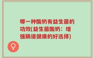 哪一种酸奶有益生菌的功效(益生菌酸奶：增强肠道健康的好选择)