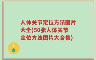 人体关节定位方法图片大全(50张人体关节定位方法图片大合集)