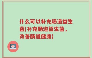 什么可以补充肠道益生菌(补充肠道益生菌，改善肠道健康)