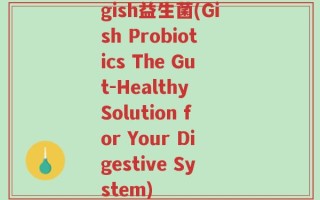 gish益生菌(Gish Probiotics The Gut-Healthy Solution for Your Digestive System)
