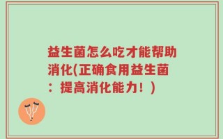 益生菌怎么吃才能帮助消化(正确食用益生菌：提高消化能力！)