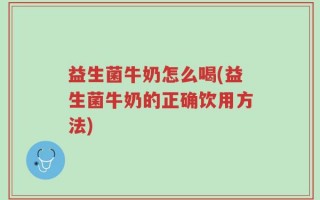 益生菌牛奶怎么喝(益生菌牛奶的正确饮用方法)