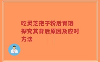 吃灵芝孢子粉后胃饿 探究其背后原因及应对方法