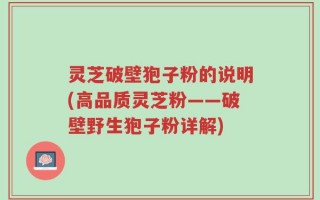 灵芝破壁狍子粉的说明(高品质灵芝粉——破壁野生狍子粉详解)