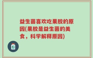 益生菌喜欢吃果胶的原因(果胶是益生菌的美食，科学解释原因)