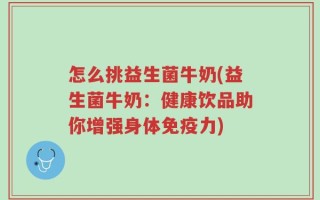 怎么挑益生菌牛奶(益生菌牛奶：健康饮品助你增强身体免疫力)