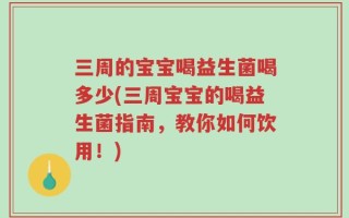 三周的宝宝喝益生菌喝多少(三周宝宝的喝益生菌指南，教你如何饮用！)