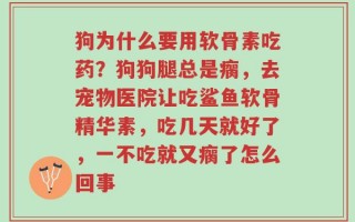 狗为什么要用软骨素吃药？狗狗腿总是瘸，去宠物医院让吃鲨鱼软骨精华素，吃几天就好了，一不吃就又瘸了怎么回事