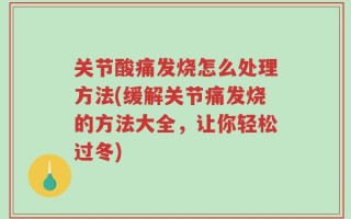 关节酸痛发烧怎么处理方法(缓解关节痛发烧的方法大全，让你轻松过冬)