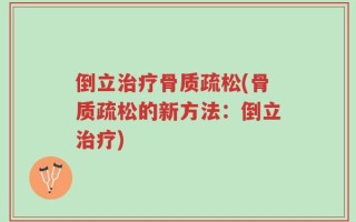 倒立治疗骨质疏松(骨质疏松的新方法：倒立治疗)