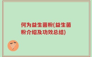 何为益生菌粉(益生菌粉介绍及功效总结)