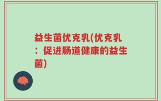 益生菌优克乳(优克乳：促进肠道健康的益生菌)