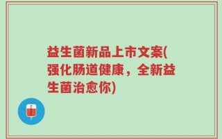 益生菌新品上市文案(强化肠道健康，全新益生菌治愈你)