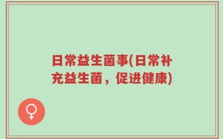 日常益生菌事(日常补充益生菌，促进健康)