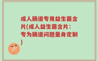 成人肠道专用益生菌含片(成人益生菌含片：专为肠道问题量身定制)