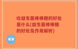 吃益生菌棒棒糖的好处是什么(益生菌棒棒糖的好处及作用解析)